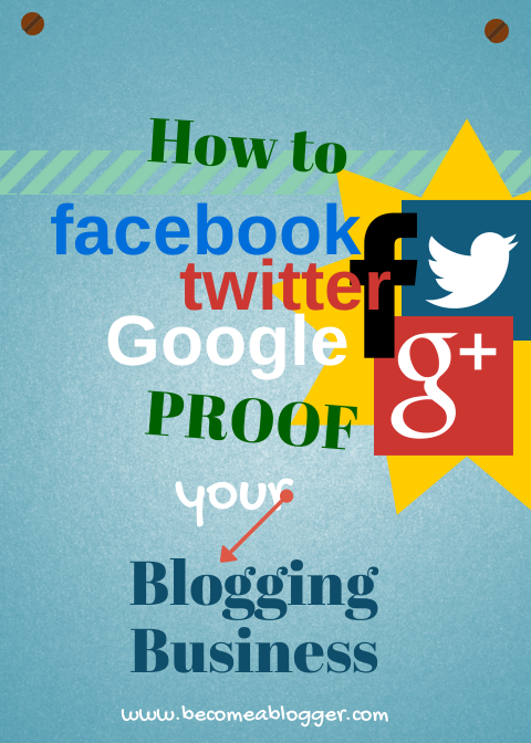 How to Facebook, Twitter, Google Proof Your Blogging Business