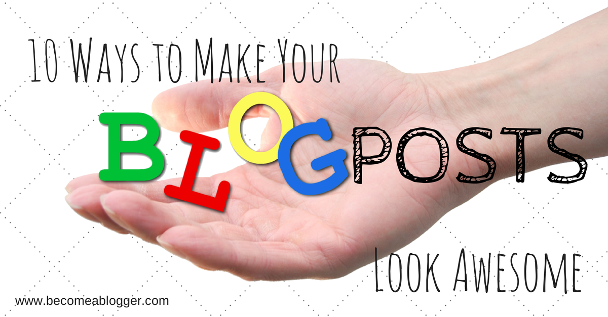 Ten Ways To Make Your Blog Posts Look Awesome - Leslie Samuel