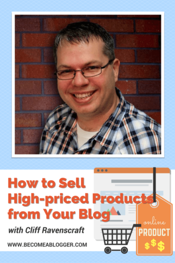 How to Sell High-priced Products from Your Blog - with Cliff Ravenscraft